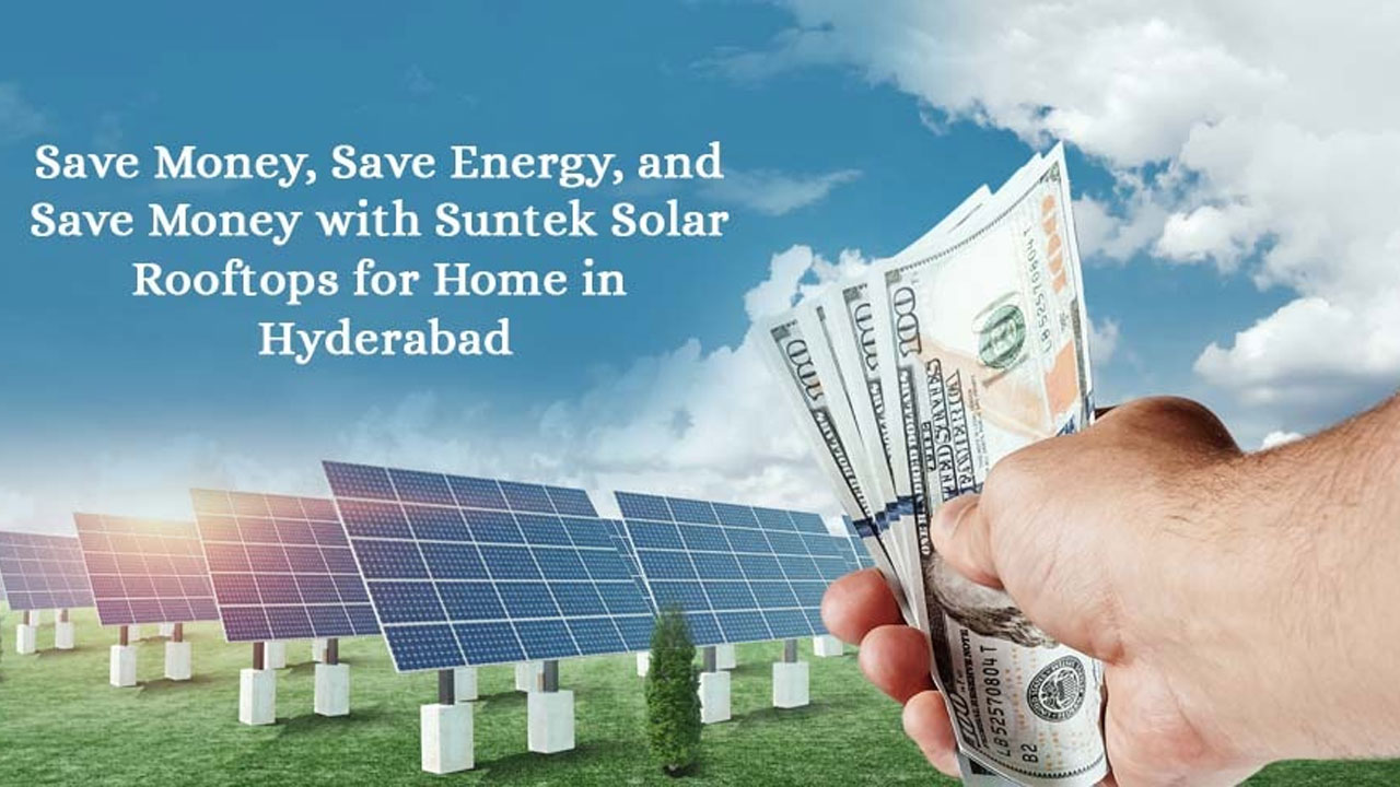 Save Money, Save Energy, and Save Money with Suntek Solar Rooftops for Home in Hyderabad